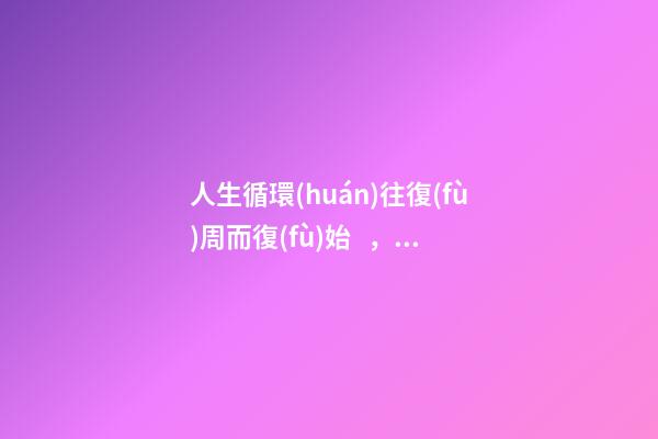 人生循環(huán)往復(fù)周而復(fù)始，逆向思維你的命運怎么更改-第1張-觀點-玄機派